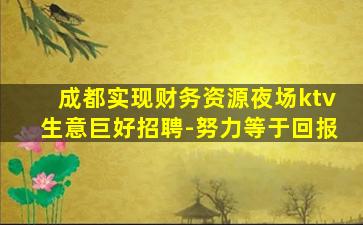 成都实现财务资源夜场ktv生意巨好招聘-努力等于回报